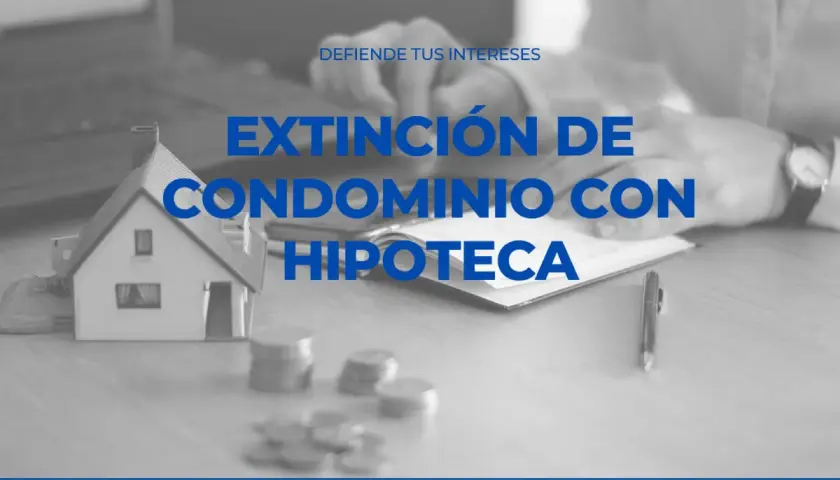 Modelo de casa, monedas y texto "Extinción de condominio con hipoteca". Defiende tus intereses.