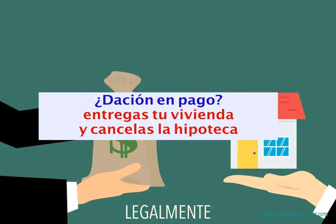 ¿Dación en pago? Entregas tu vivienda y cancelas la hipoteca. Un acuerdo legal para saldar deudas.