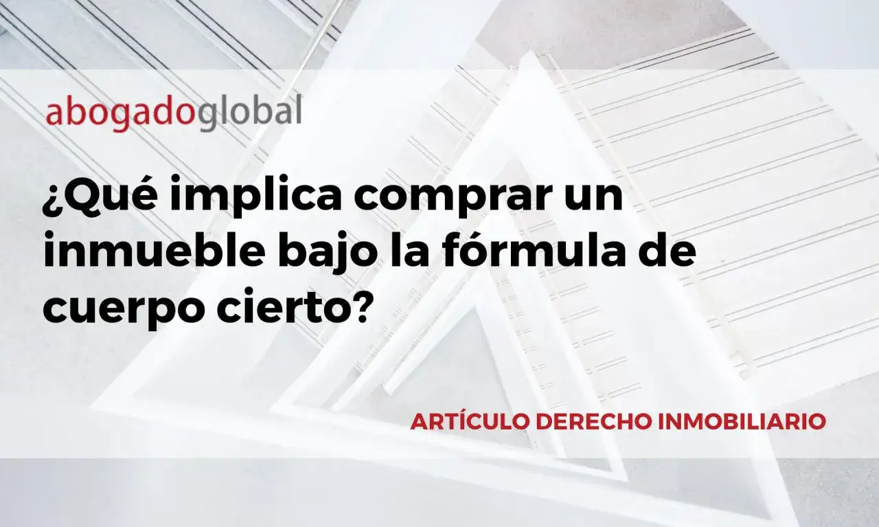 ¿Qué significa comprar un inmueble bajo la fórmula de cuerpo cierto? Artículo de derecho inmobiliario.